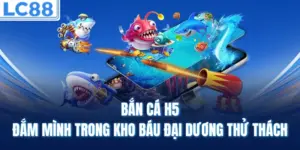 Bắn Cá H5 - Đắm Mình Trong Kho Báu Đại Dương Thử Thách