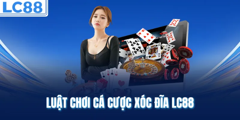 Luật chơi cá cược xóc đĩa LC88