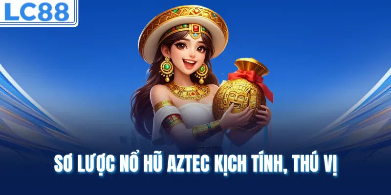Sơ lược nổ hũ Aztec kịch tính, thú vị