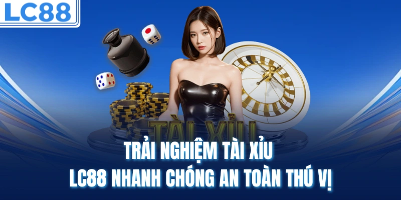 Trải nghiệm Tài xỉu LC88 nhanh chóng an toàn thú vị